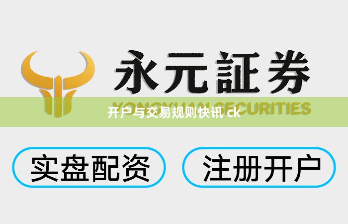 开户与交易规则快讯 ck
