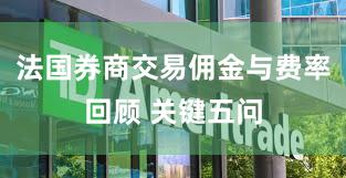 法国券商交易佣金与费率回顾 关键五问