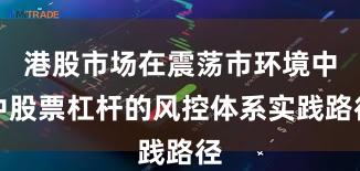 港股市场在震荡市环境中中股票杠杆的风控体系实践路径