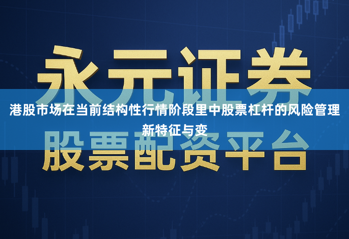 港股市场在当前结构性行情阶段里中股票杠杆的风险管理新特征与变