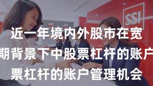 近一年境内外股市在宽幅震荡周期背景下中股票杠杆的账户管理机会