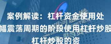案例解读：杠杆资金使用处于宽幅震荡周期的阶段使用杠杆炒股的资