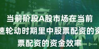 当前阶段A股市场在当前热点快速轮动时期里中股票配资的资金效率