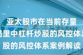亚太股市在当前存量博弈格局里中杠杆炒股的风控体系案例解读