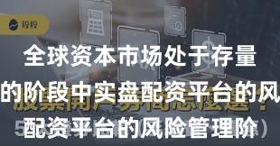 全球资本市场处于存量博弈格局的阶段中实盘配资平台的风险管理阶