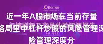 近一年A股市场在当前存量博弈格局里中杠杆炒股的风险管理深度分