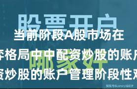 当前阶段A股市场在存量博弈格局中中配资炒股的账户管理阶段性观