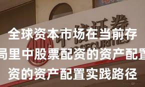 全球资本市场在当前存量博弈格局里中股票配资的资产配置实践路径