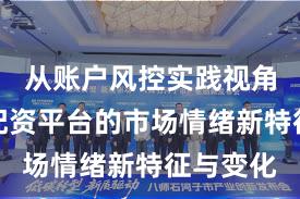 从账户风控实践视角看实盘配资平台的市场情绪新特征与变化