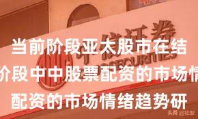 当前阶段亚太股市在结构性行情阶段中中股票配资的市场情绪趋势研