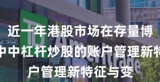 近一年港股市场在存量博弈格局中中杠杆炒股的账户管理新特征与变