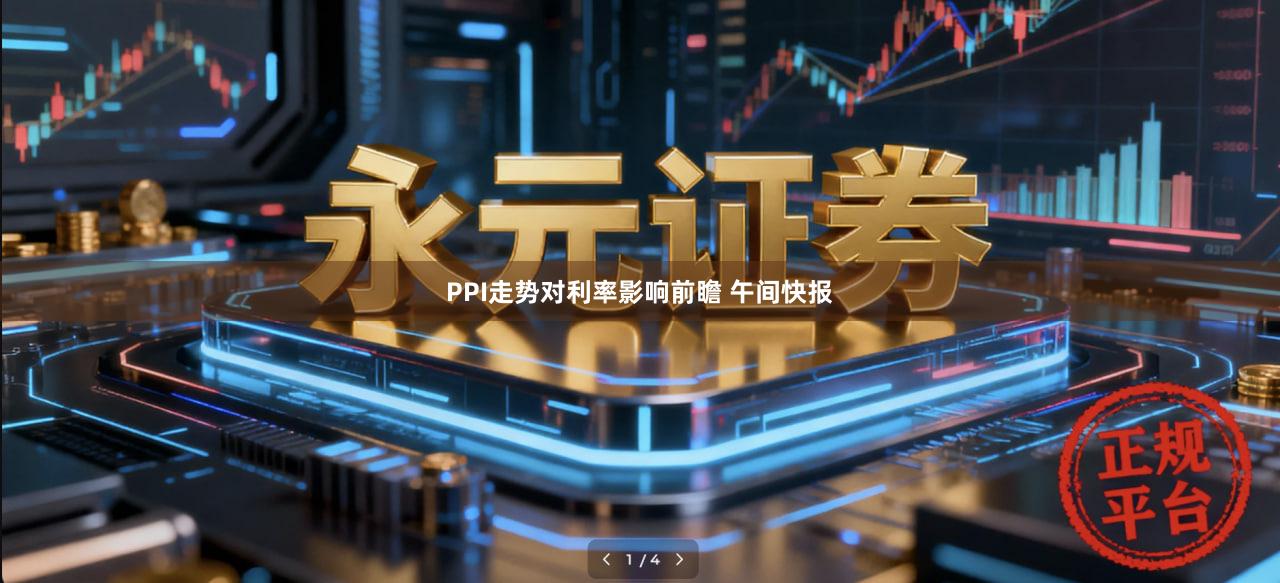 PPI走势对利率影响前瞻 午间快报