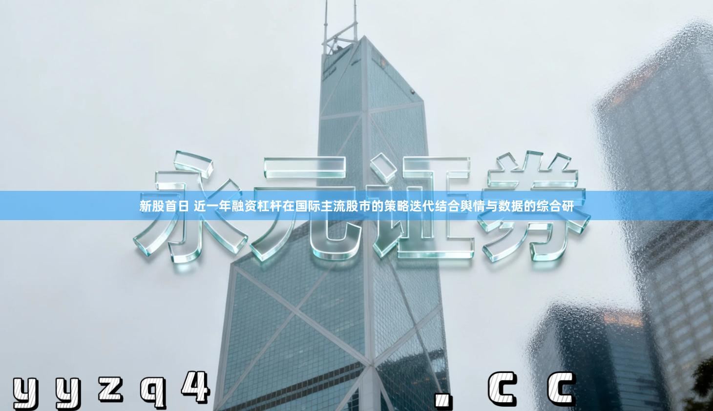 新股首日 近一年融资杠杆在国际主流股市的策略迭代结合舆情与数据的综合研