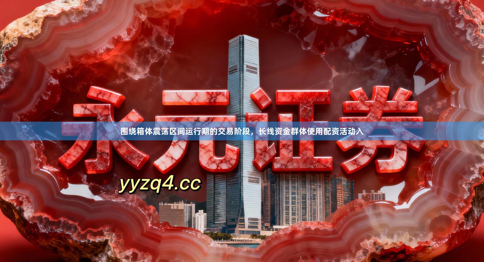 围绕箱体震荡区间运行期的交易阶段，长线资金群体使用配资活动入