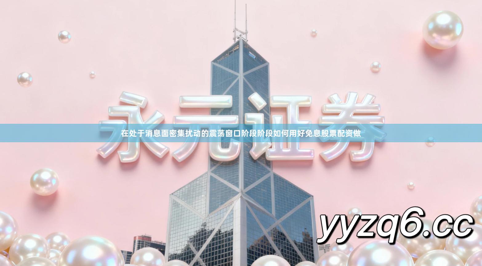 在处于消息面密集扰动的震荡窗口阶段阶段如何用好免息股票配资做