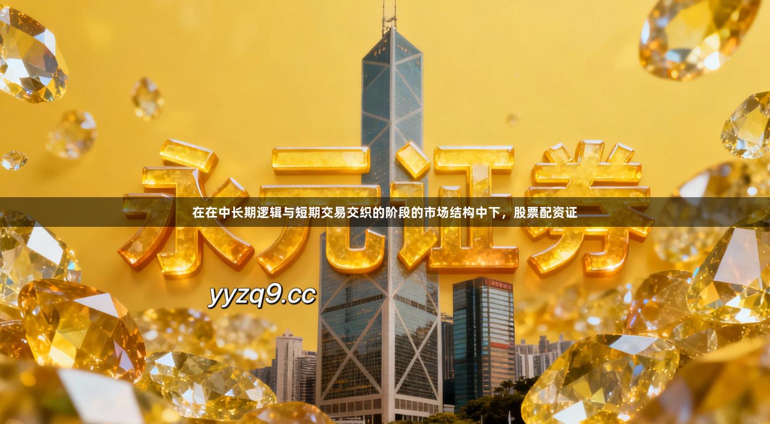 在在中长期逻辑与短期交易交织的阶段的市场结构中下，股票配资证