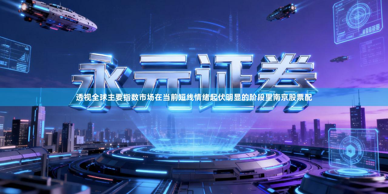 透视全球主要指数市场在当前短线情绪起伏明显的阶段里南京股票配