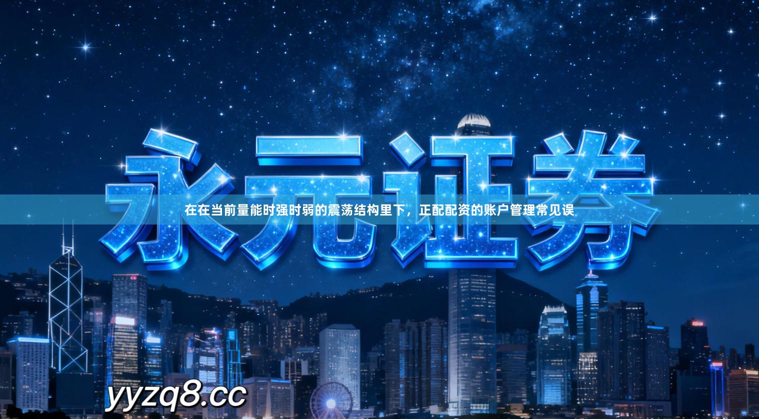 在在当前量能时强时弱的震荡结构里下，正配配资的账户管理常见误