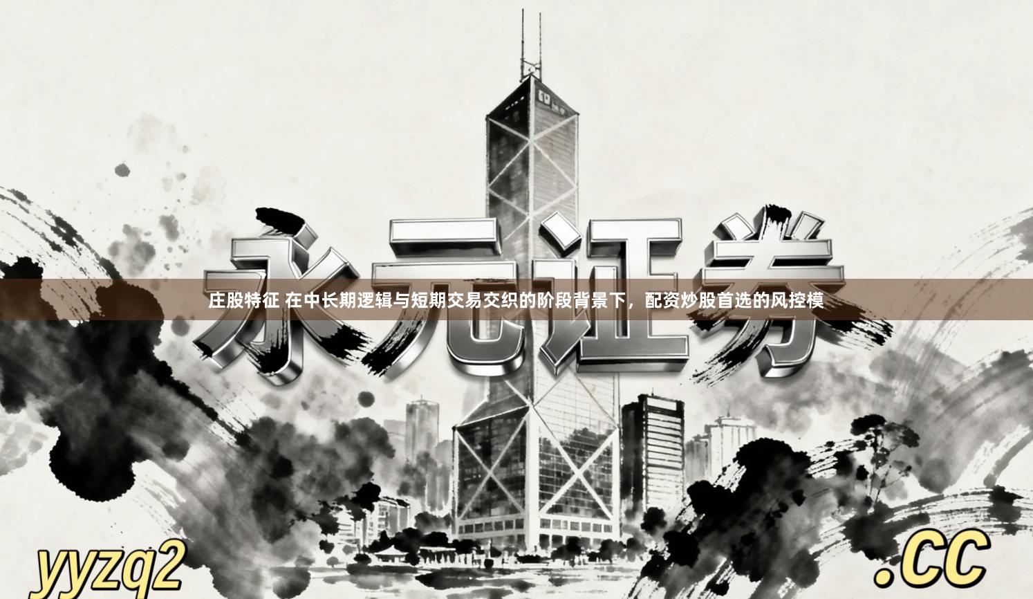 庄股特征 在中长期逻辑与短期交易交织的阶段背景下，配资炒股首选的风控模
