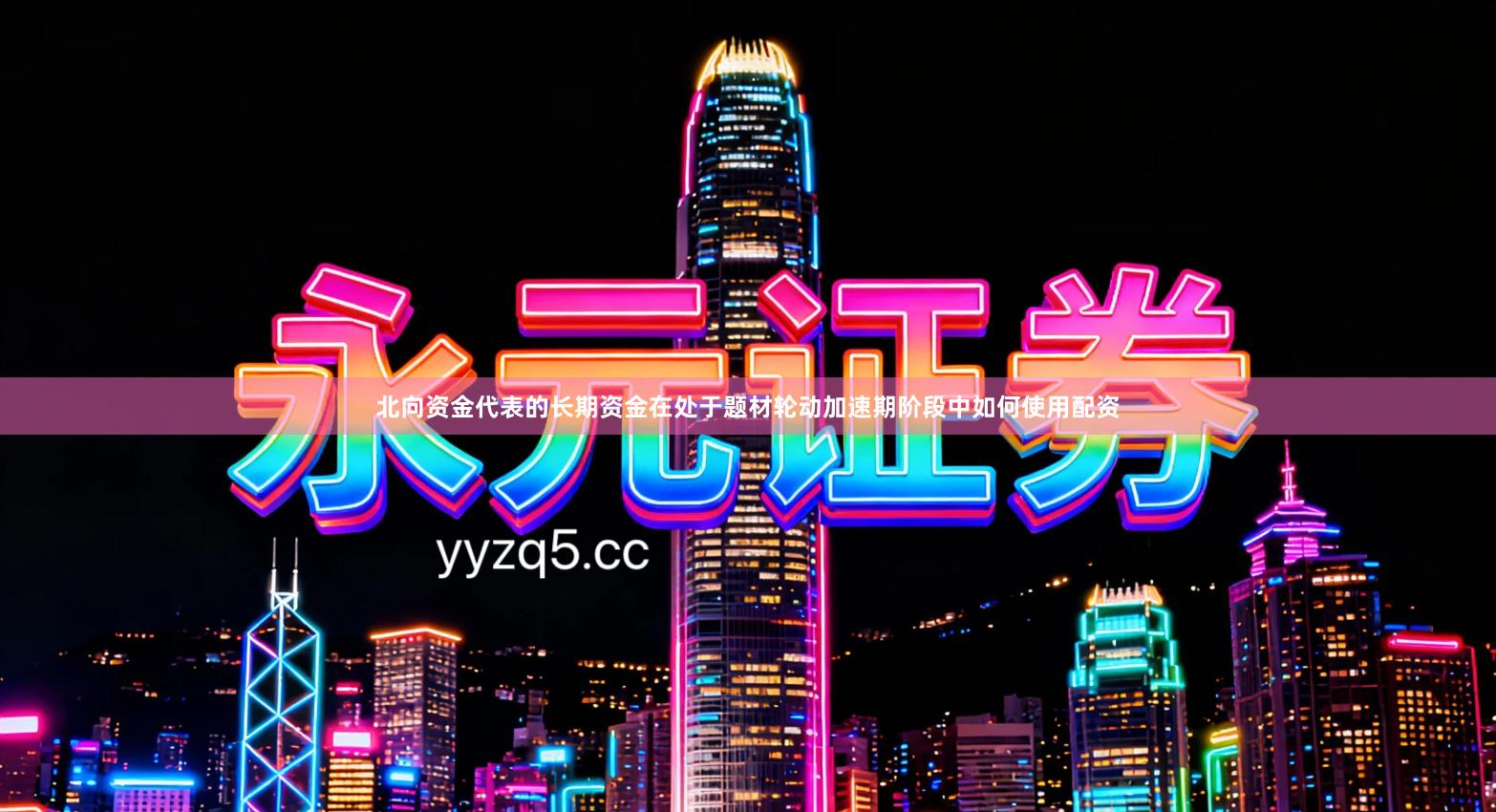 北向资金代表的长期资金在处于题材轮动加速期阶段中如何使用配资