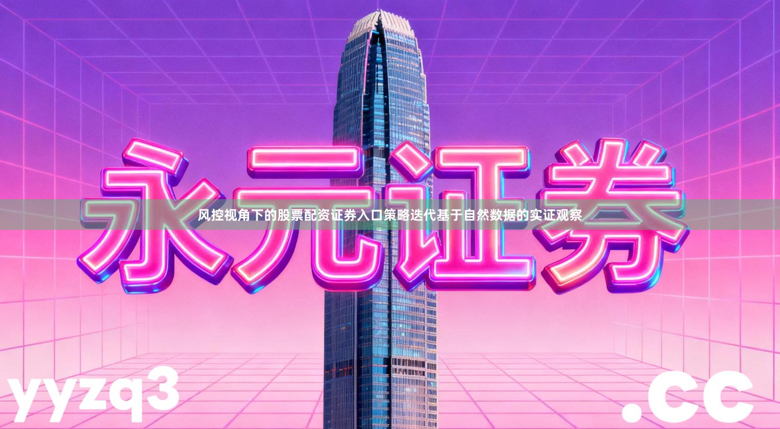 风控视角下的股票配资证券入口策略迭代基于自然数据的实证观察