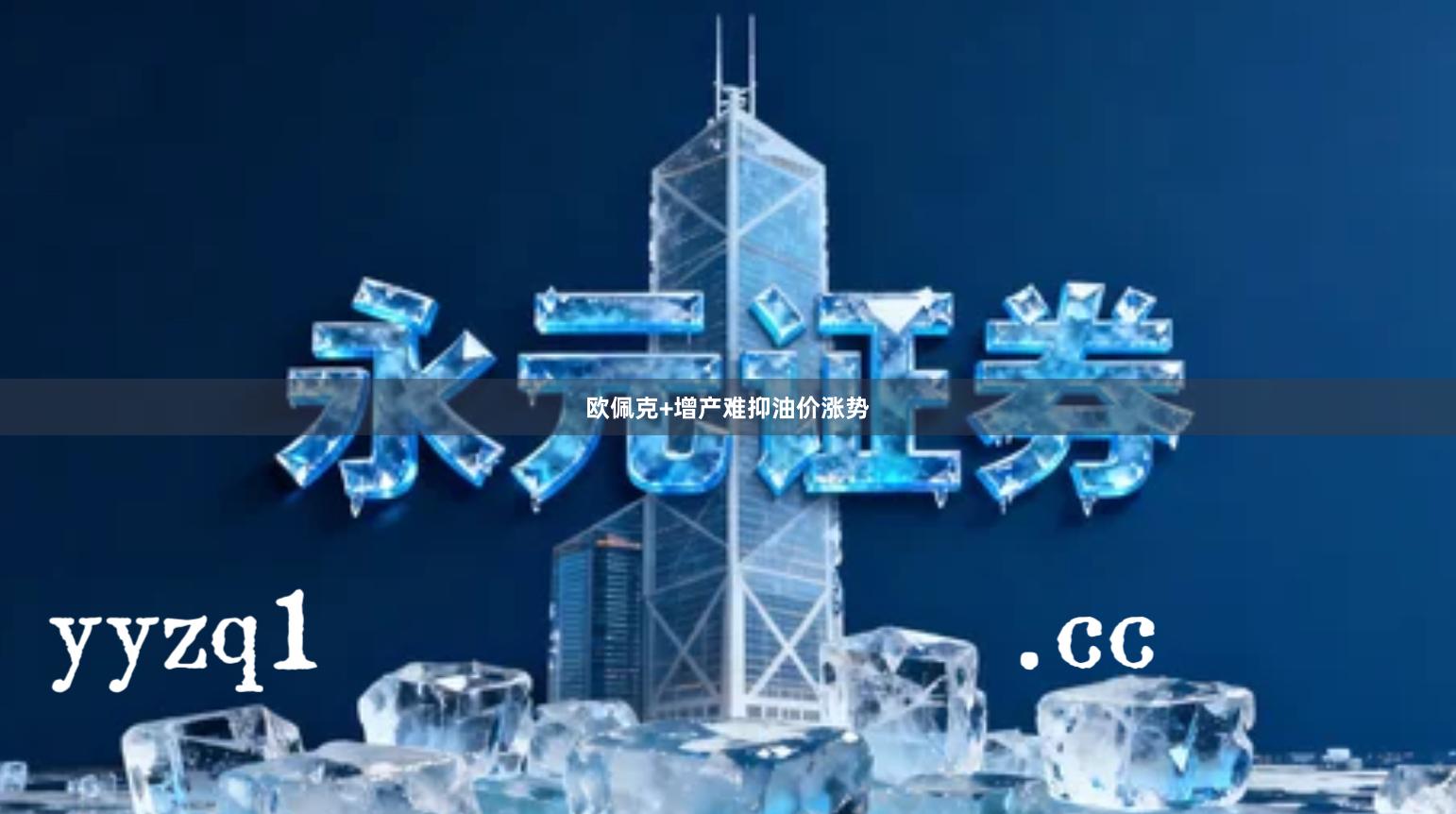 欧佩克+增产难抑油价涨势