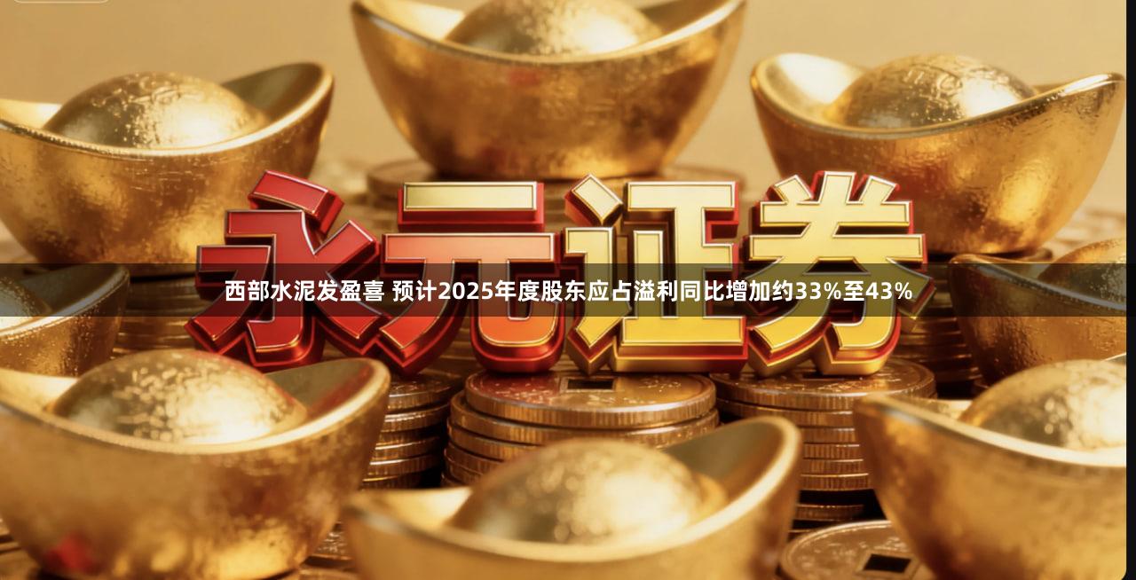 西部水泥发盈喜 预计2025年度股东应占溢利同比增加约33%至43%