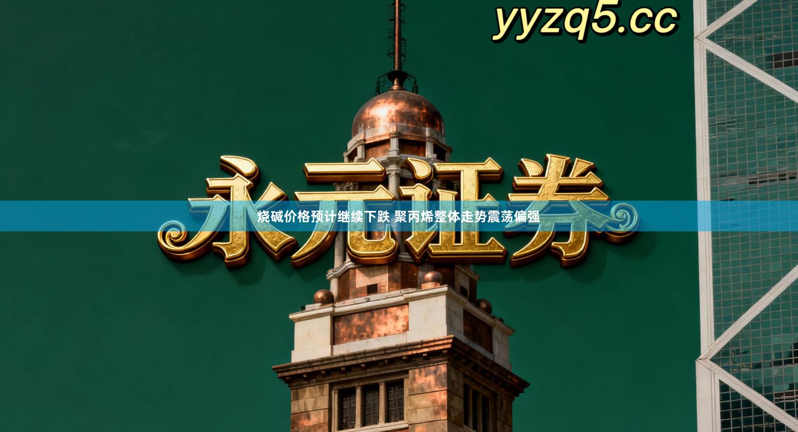 烧碱价格预计继续下跌 聚丙烯整体走势震荡偏强